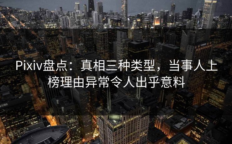 Pixiv盘点：真相三种类型，当事人上榜理由异常令人出乎意料