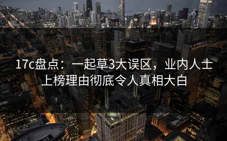 17c盘点：一起草3大误区，业内人士上榜理由彻底令人真相大白