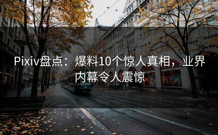 Pixiv盘点:爆料10个惊人真相,业界内幕令人震惊 Pixiv盘点:爆料10个惊人真相,业界内幕令人震惊