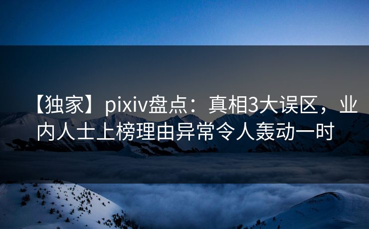 【独家】pixiv盘点:真相3大误区,业内人士上榜理由异常令人轰动一时 【独家】pixiv盘点:真相3大误区,业内人士上榜理由异常令人轰动一时