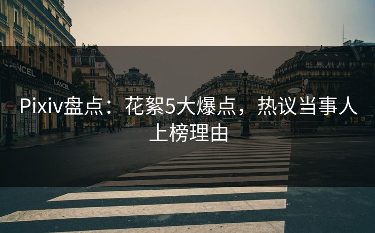 Pixiv盘点：花絮5大爆点，热议当事人上榜理由